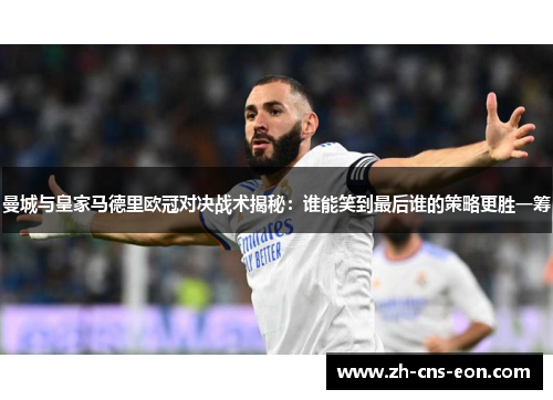 曼城与皇家马德里欧冠对决战术揭秘:谁能笑到最后谁的策略更胜一筹