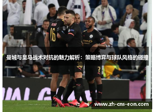 曼城与皇马战术对抗的魅力解析：策略博弈与球队风格的碰撞