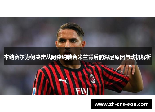 本纳赛尔为何决定从阿森纳转会米兰背后的深层原因与动机解析