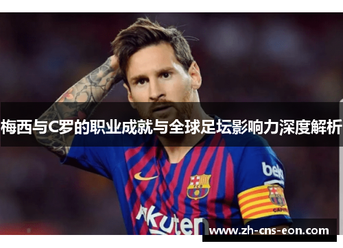 梅西与C罗的职业成就与全球足坛影响力深度解析