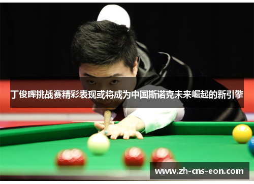 丁俊晖挑战赛精彩表现或将成为中国斯诺克未来崛起的新引擎