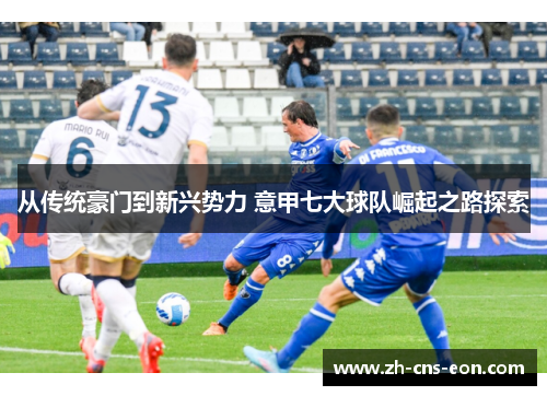 从传统豪门到新兴势力 意甲七大球队崛起之路探索