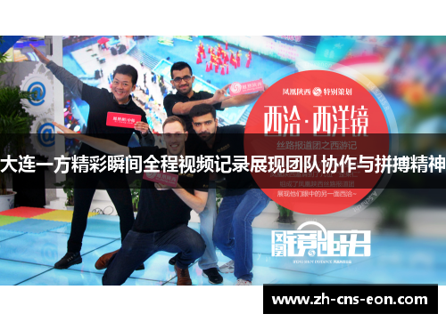 大连一方精彩瞬间全程视频记录展现团队协作与拼搏精神