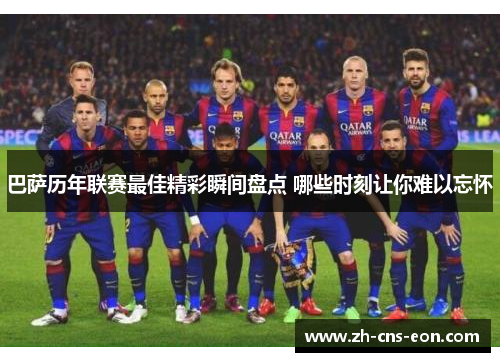 巴萨历年联赛最佳精彩瞬间盘点 哪些时刻让你难以忘怀