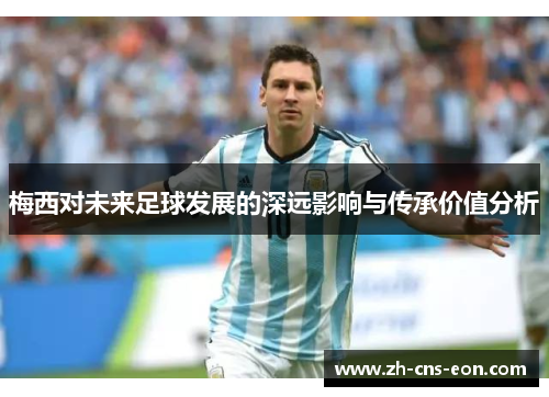 梅西对未来足球发展的深远影响与传承价值分析