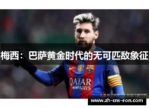 梅西:巴萨黄金时代的无可匹敌象征