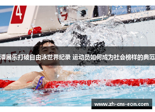 潘展乐打破自由泳世界纪录 运动员如何成为社会榜样的典范