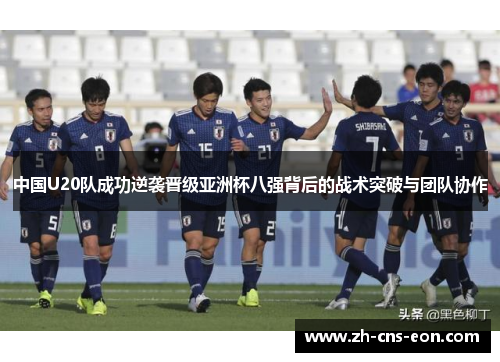 中国U20队成功逆袭晋级亚洲杯八强背后的战术突破与团队协作