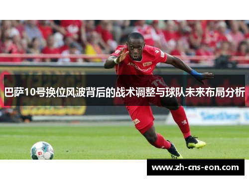 巴萨10号换位风波背后的战术调整与球队未来布局分析