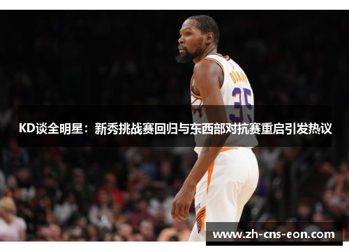 KD谈全明星：新秀挑战赛回归与东西部对抗赛重启引发热议