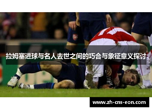 拉姆塞进球与名人去世之间的巧合与象征意义探讨