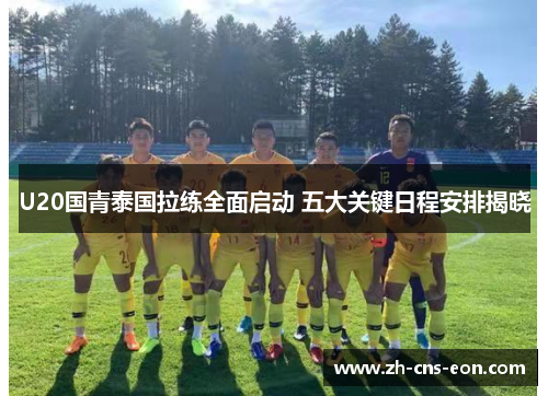U20国青泰国拉练全面启动 五大关键日程安排揭晓