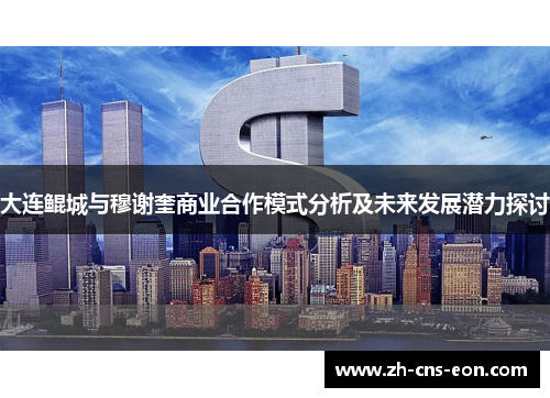 大连鲲城与穆谢奎商业合作模式分析及未来发展潜力探讨