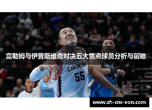 富勒姆与伊普斯维奇对决五大焦点球员分析与前瞻