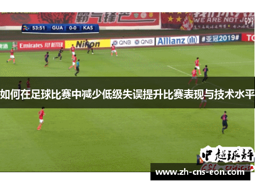 如何在足球比赛中减少低级失误提升比赛表现与技术水平
