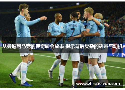 从曼城到马竞的传奇转会故事 揭示背后复杂的决策与动机