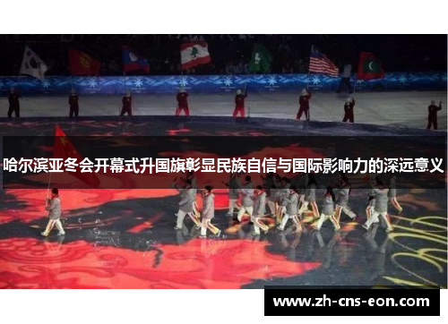 哈尔滨亚冬会开幕式升国旗彰显民族自信与国际影响力的深远意义
