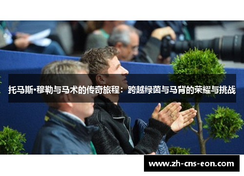 托马斯·穆勒与马术的传奇旅程:跨越绿茵与马背的荣耀与挑战