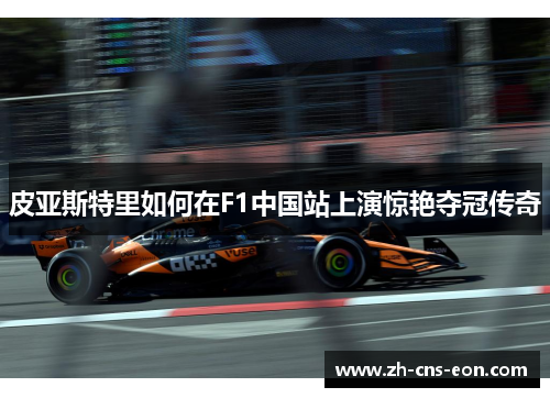 皮亚斯特里如何在F1中国站上演惊艳夺冠传奇
