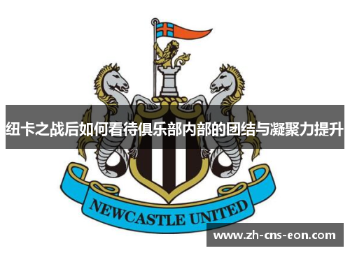 纽卡之战后如何看待俱乐部内部的团结与凝聚力提升