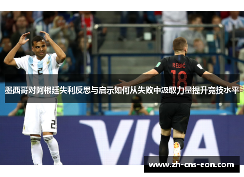 墨西哥对阿根廷失利反思与启示如何从失败中汲取力量提升竞技水平