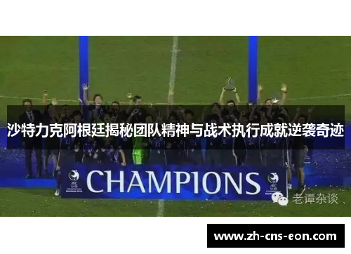 沙特力克阿根廷揭秘团队精神与战术执行成就逆袭奇迹