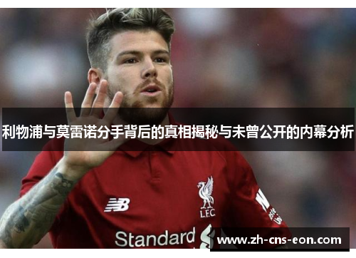 利物浦与莫雷诺分手背后的真相揭秘与未曾公开的内幕分析