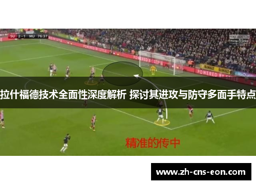 拉什福德技术全面性深度解析 探讨其进攻与防守多面手特点
