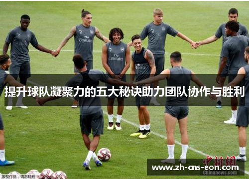 提升球队凝聚力的五大秘诀助力团队协作与胜利