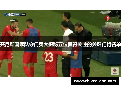 突尼斯国家队守门员大揭秘五位值得关注的关键门将名单