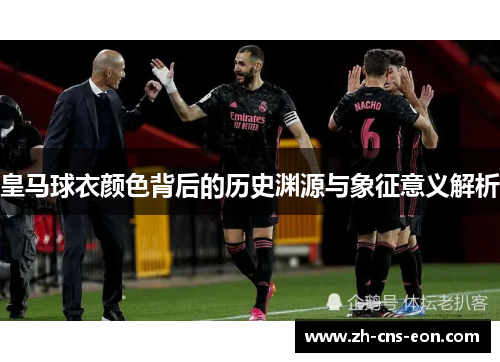 皇马球衣颜色背后的历史渊源与象征意义解析