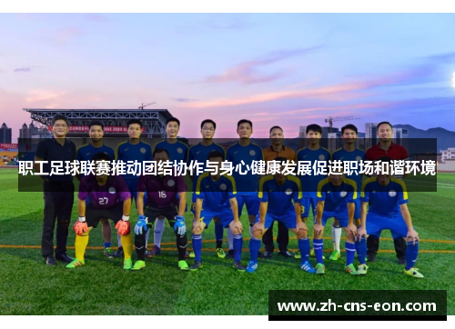 职工足球联赛推动团结协作与身心健康发展促进职场和谐环境