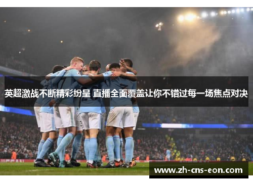 英超激战不断精彩纷呈 直播全面覆盖让你不错过每一场焦点对决