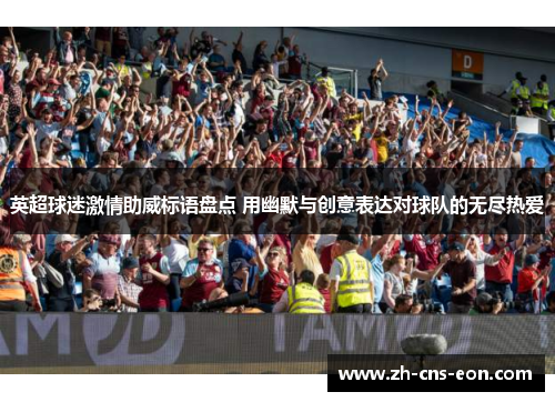 英超球迷激情助威标语盘点 用幽默与创意表达对球队的无尽热爱