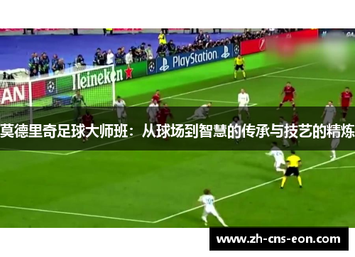 莫德里奇足球大师班：从球场到智慧的传承与技艺的精炼