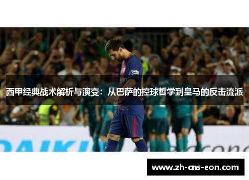 西甲经典战术解析与演变:从巴萨的控球哲学到皇马的反击流派 西甲经典战术解析与演变:从巴萨的控球哲学到皇马的反击流派