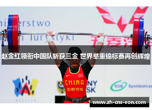 赵金红领衔中国队斩获三金 世界举重锦标赛再创辉煌