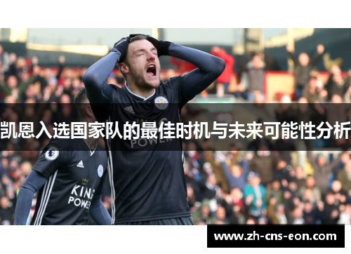 凯恩入选国家队的最佳时机与未来可能性分析 凯恩入选国家队的最佳时机与未来可能性分析