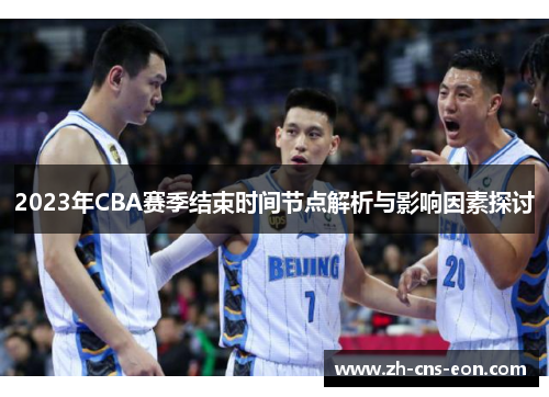 2023年CBA赛季结束时间节点解析与影响因素探讨 2023年CBA赛季结束时间节点解析与影响因素探讨