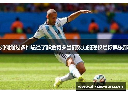 如何通过多种途径了解金特罗当前效力的现役足球俱乐部