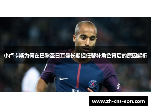 小卢卡斯为何在巴黎圣日耳曼长期担任替补角色背后的原因解析