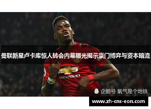 曼联新星卢卡库惊人转会内幕曝光揭示豪门博弈与资本暗流 曼联新星卢卡库惊人转会内幕曝光揭示豪门博弈与资本暗流