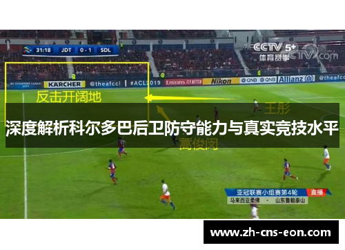 深度解析科尔多巴后卫防守能力与真实竞技水平