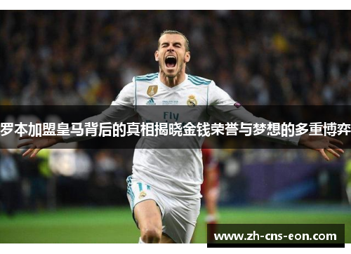 罗本加盟皇马背后的真相揭晓金钱荣誉与梦想的多重博弈