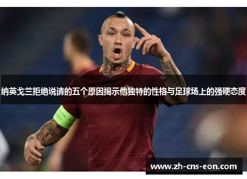 纳英戈兰拒绝说请的五个原因揭示他独特的性格与足球场上的强硬态度
