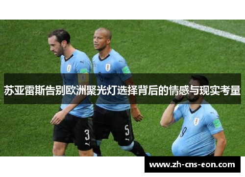 苏亚雷斯告别欧洲聚光灯选择背后的情感与现实考量