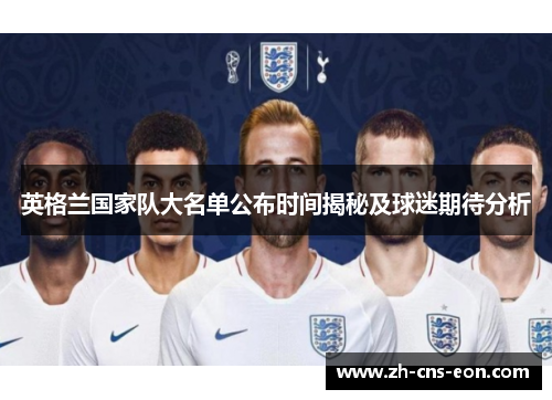 英格兰国家队大名单公布时间揭秘及球迷期待分析