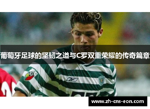 葡萄牙足球的坚韧之道与C罗双重荣耀的传奇篇章