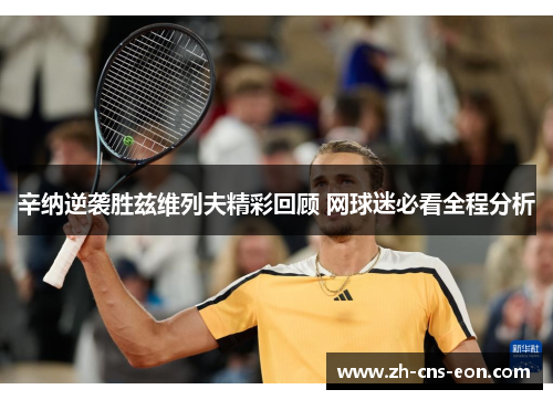 辛纳逆袭胜兹维列夫精彩回顾 网球迷必看全程分析