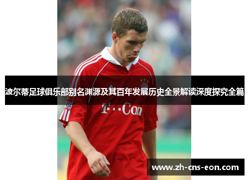 波尔蒂足球俱乐部别名渊源及其百年发展历史全景解读深度探究全篇 波尔蒂足球俱乐部别名渊源及其百年发展历史全景解读深度探究全篇